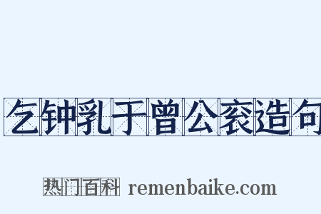 乞钟乳于曾公衮造句是什么意思的图片